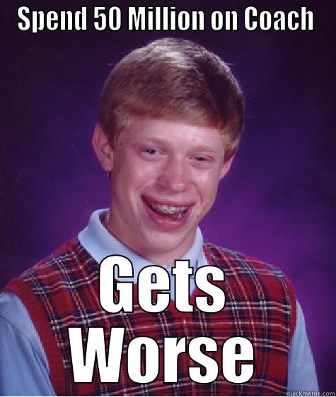 SPEND 50 MILLION ON COACH GETS WORSE Bad Luck Brian