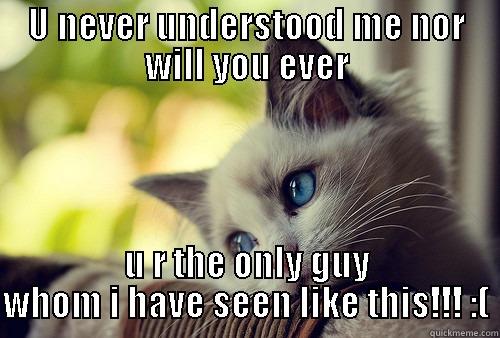 U NEVER UNDERSTOOD ME NOR WILL YOU EVER U R THE ONLY GUY WHOM I HAVE SEEN LIKE THIS!!! :( First World Problems Cat