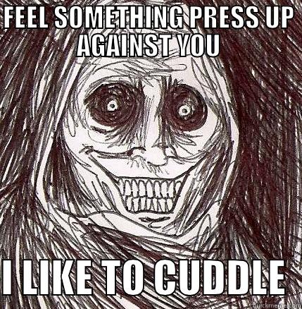 FEEL SOMETHING PRESS UP AGAINST YOU  I LIKE TO CUDDLE  Horrifying Houseguest