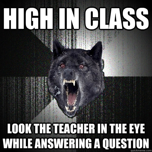 High in class look the teacher in the eye while answering a question  Insanity Wolf