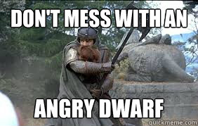 don't mess with AN ANGRY DWARF  - don't mess with AN ANGRY DWARF   Messin with gimli