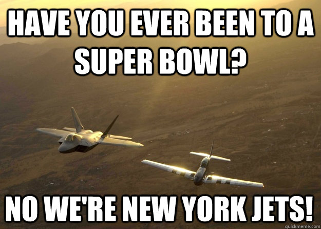 Have you ever been to a Super Bowl? No we're New York Jets!  Fighter Jet meme