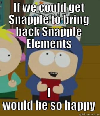 IF WE COULD GET SNAPPLE TO BRING BACK SNAPPLE ELEMENTS I WOULD BE SO HAPPY Craig - I would be so happy