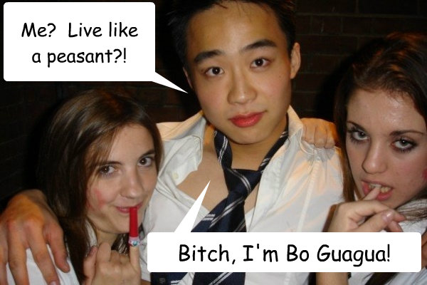 Me?  Live like 
a peasant?!
 Bitch, I'm Bo Guagua! - Me?  Live like 
a peasant?!
 Bitch, I'm Bo Guagua!  Bo Guagua communist princeling from China