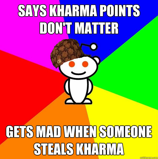 says kharma points don't matter gets mad when someone steals kharma   Scumbag Redditor
