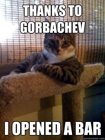 thanks to gorbachev i opened a bar  The Most Interesting Cat in the World