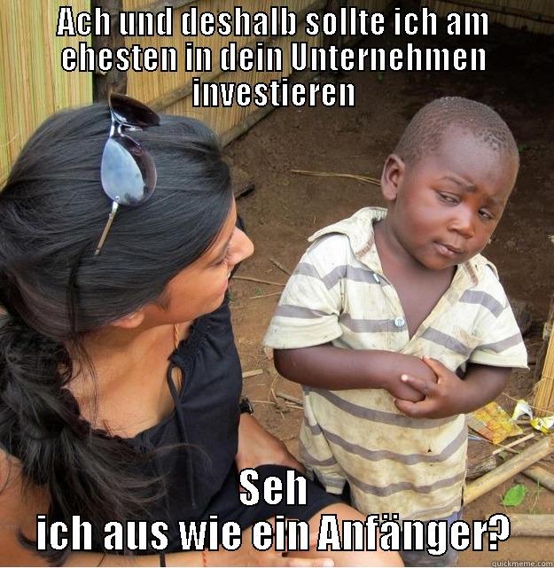 ACH UND DESHALB SOLLTE ICH AM EHESTEN IN DEIN UNTERNEHMEN INVESTIEREN SEH ICH AUS WIE EIN ANFÄNGER? Skeptical Third World Kid