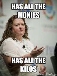 HAS ALL THE MONIES HAS ALL THE KILOS - HAS ALL THE MONIES HAS ALL THE KILOS  Scumbag Gina Rinehart