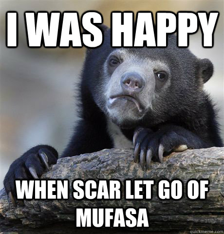 i was happy when scar let go of mufasa   Confession Bear