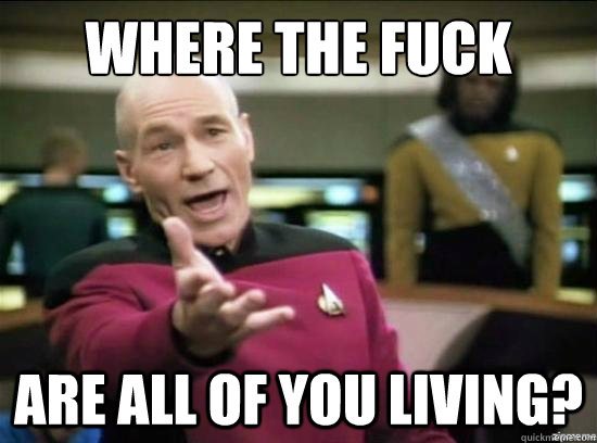 Where the fuck are all of you living?  Annoyed Picard HD