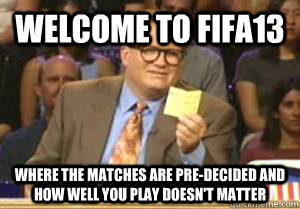 Welcome to FIFA13 where the matches are pre-decided and how well you play doesn't matter  Drew Carey