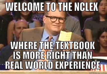 NCLEX MEME - WELCOME TO THE NCLEX  WHERE THE TEXTBOOK IS MORE RIGHT THAN REAL WORLD EXPERIENCE Whose Line