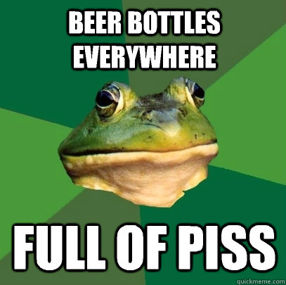 Beer bottles everywhere Full of piss  Foul Bachelor Frog