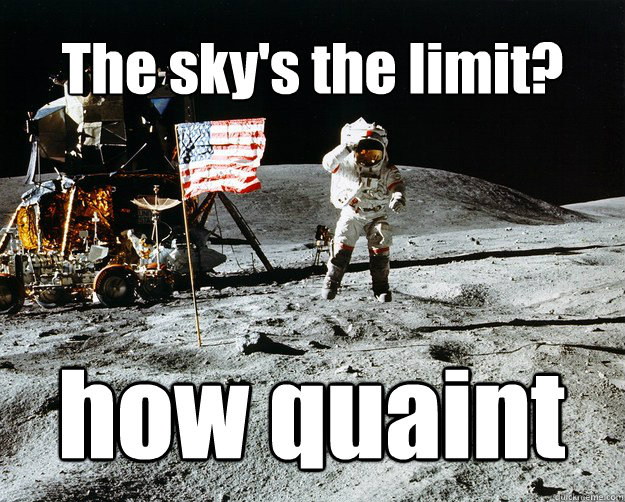 The sky's the limit? how quaint  Unimpressed Astronaut