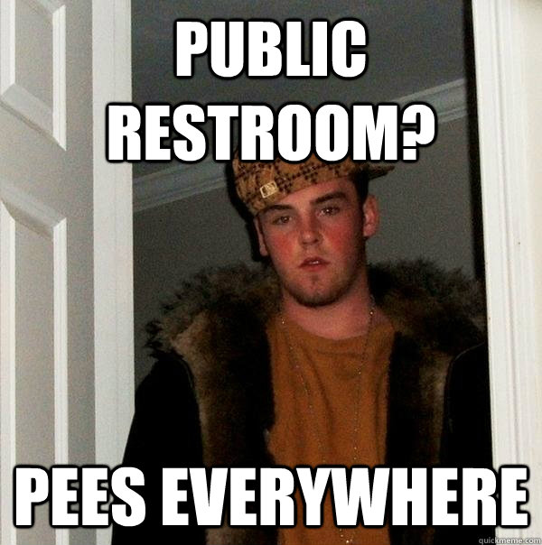 PUBLIC RESTROOM? PEES EVERYWHERE  Scumbag Steve