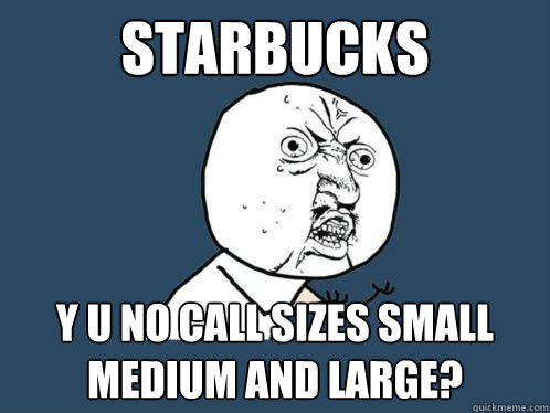 STARBUCKS y u no call sizes small medium and large?  Y U No