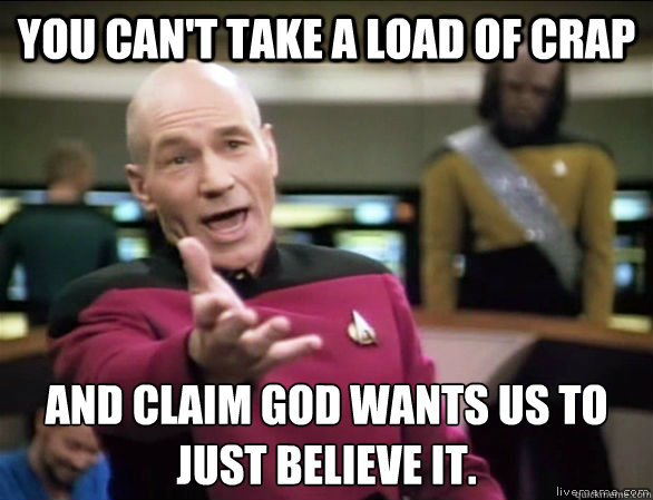 You can't take a load of crap and claim God wants us to just believe it.  Annoyed Picard HD