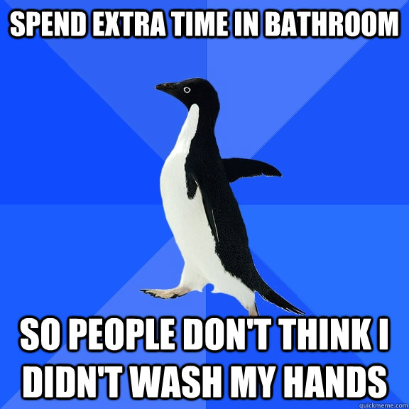 Spend extra time in bathroom So people don't think I didn't wash My Hands  Socially Awkward Penguin