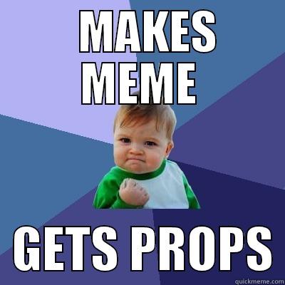   MAKES MEME   GETS PROPS Success Kid