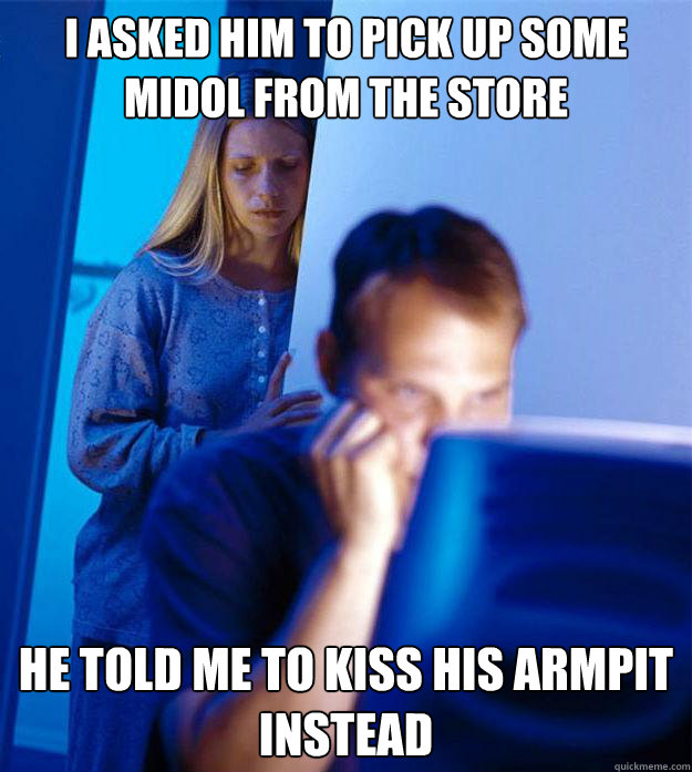 I asked him to pick up some midol from the store he told me to kiss his armpit instead - I asked him to pick up some midol from the store he told me to kiss his armpit instead  Redditors Wife