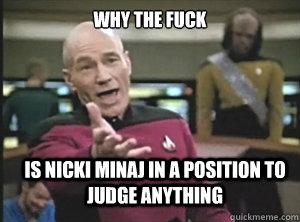 why the fuck is nicki minaj in a position to judge anything  Annoyed Picard