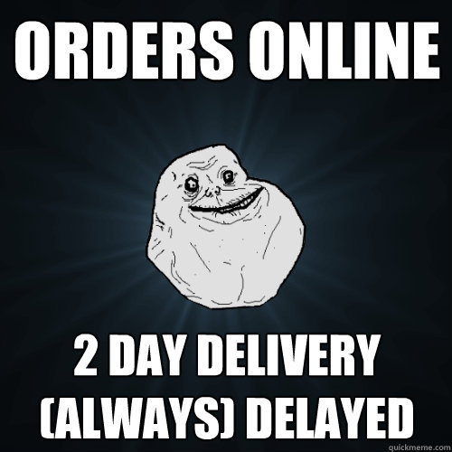 orders online 2 day delivery (always) delayed  Forever Alone