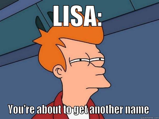 LISA: YOU'RE ABOUT TO GET ANOTHER NAME Futurama Fry