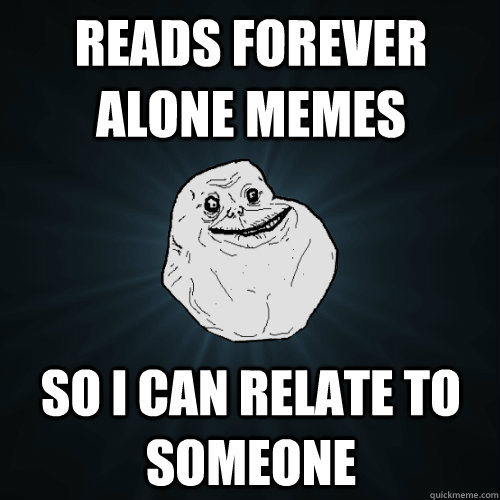 Reads forever alone memes So I can relate to someone  Forever Alone