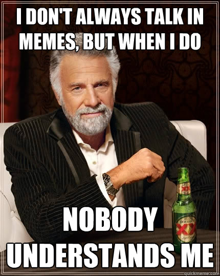 I don't always talk in memes, but when I do Nobody understands me  The Most Interesting Man In The World