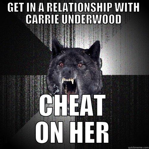 GET IN A RELATIONSHIP WITH CARRIE UNDERWOOD CHEAT ON HER Insanity Wolf
