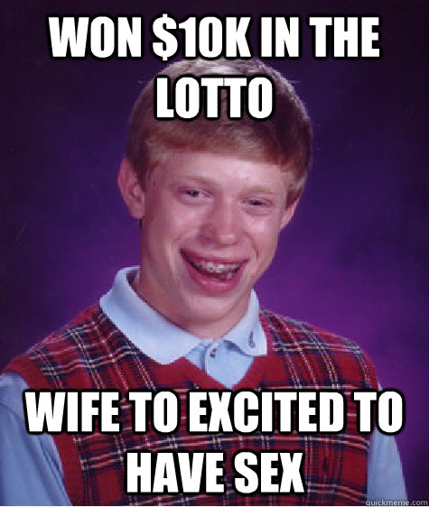 Won $10k in the lotto wife to excited to have sex  Bad Luck Brian