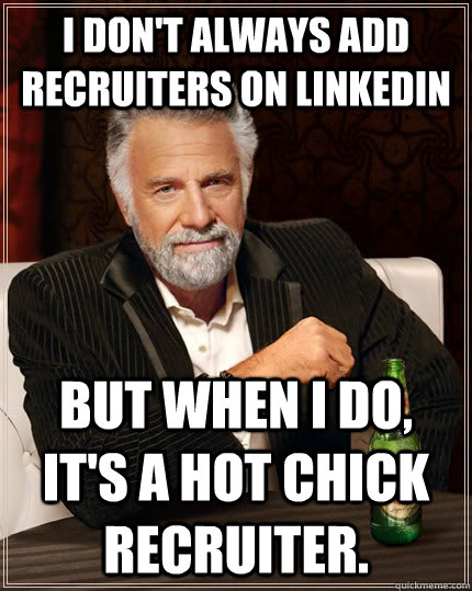 I don't always add recruiters on Linkedin but when I do, it's a hot chick recruiter.  The Most Interesting Man In The World