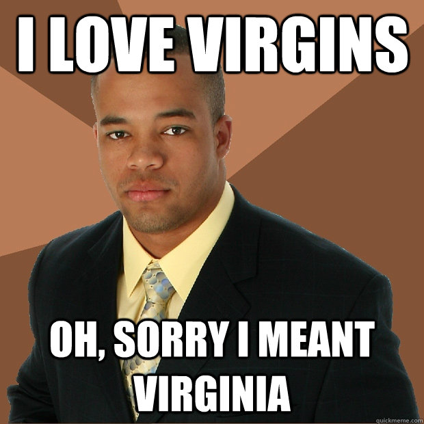 I love virgins oh, sorry i meant virginia  Successful Black Man