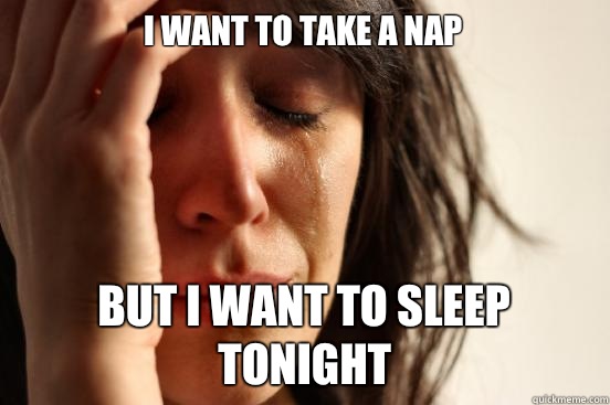 I want to take a nap But I want to sleep tonight  First World Problems