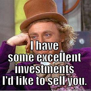  I HAVE SOME EXCELLENT INVESTMENTS I'D LIKE TO SELL YOU. Condescending Wonka