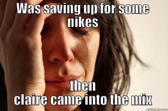 WAS SAVING UP FOR SOME NIKES THEN CLAIRE CAME INTO THE MIX First World Problems