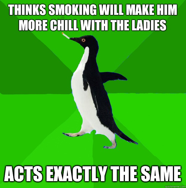 Thinks smoking will make him more chill with the ladies Acts exactly the same  Stoner Penguin
