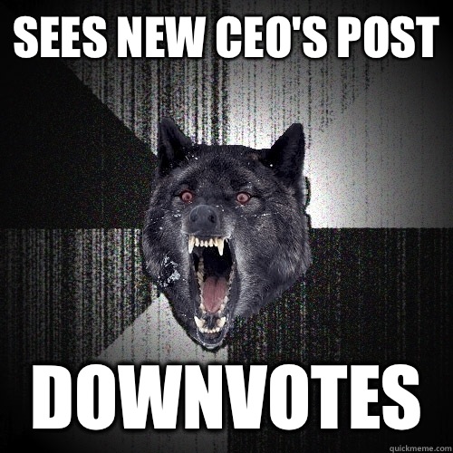 Sees new Ceo's post Downvotes  Insanity Wolf