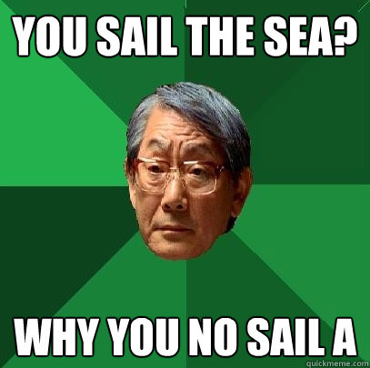 You sail the sea? why you no sail A  High Expectations Asian Father