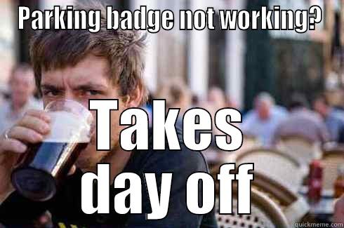 PARKING BADGE NOT WORKING? TAKES DAY OFF Lazy College Senior
