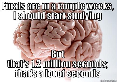 FINALS ARE IN A COUPLE WEEKS, I SHOULD START STUDYING BUT THAT'S 1.2 MILLION SECONDS; THAT'S A LOT OF SECONDS Scumbag Brain