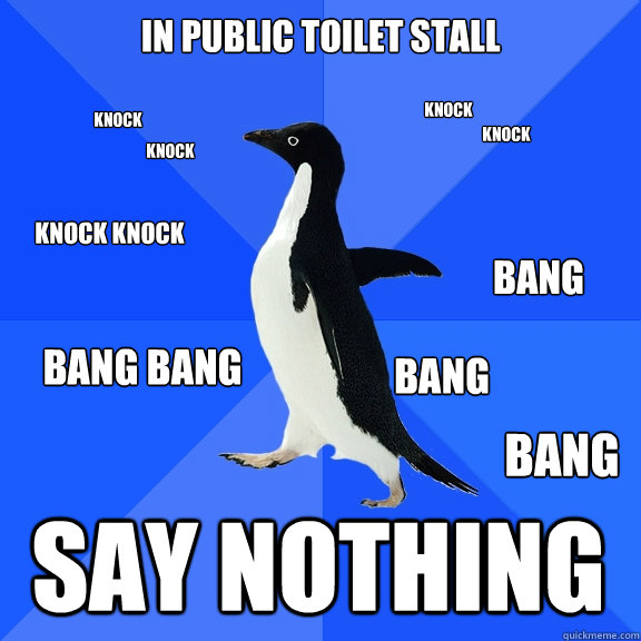 In Public toilet stall say nothing knock knock knock knock knock knock BAng bang bang bang bang  Socially Awkward Penguin