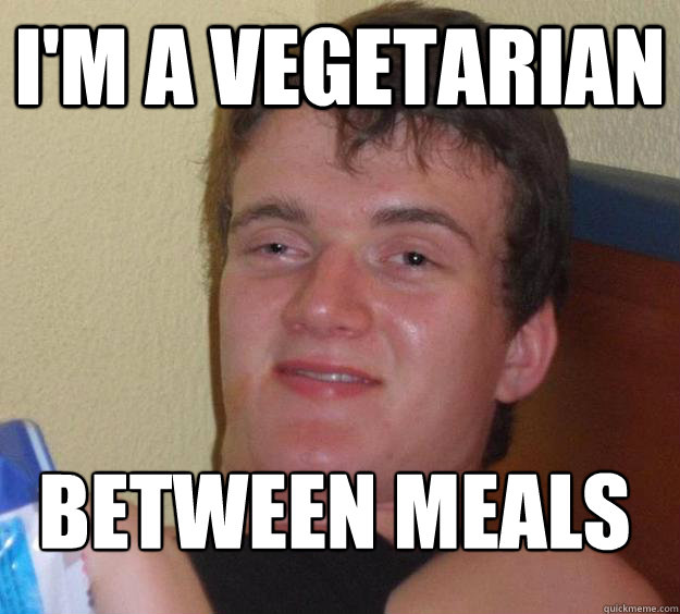 I'm a vegetarian between meals
  10 Guy