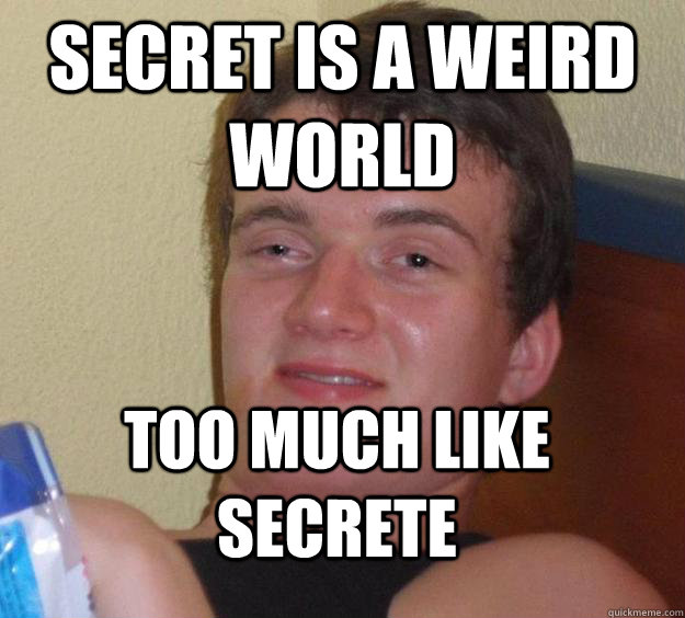 Secret is a weird world Too much like secrete   10 Guy