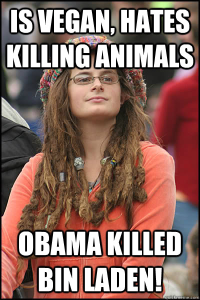 Is vegan, hates killing animals Obama killed Bin Laden!  College Liberal