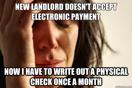 New landlord doesn't accept Electronic payment  Now I have to write out a physical check once a month  First World Problems