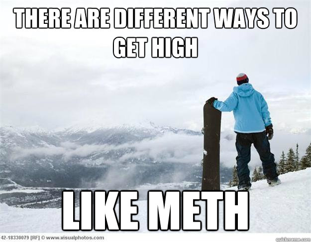 There are different ways to get high like meth - There are different ways to get high like meth  Snowboarding Samuel