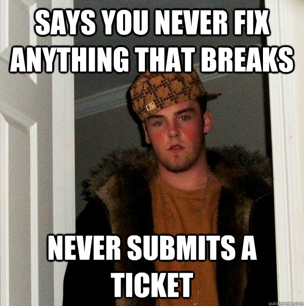 says you never fix anything that breaks never submits a ticket - says you never fix anything that breaks never submits a ticket  Scumbag Steve