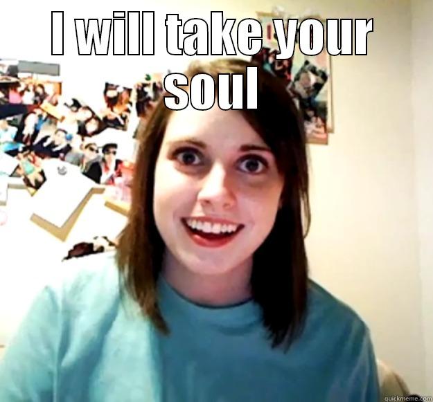 I WILL TAKE YOUR SOUL  Overly Attached Girlfriend