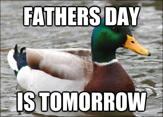 Fathers day is tomorrow   Actual Advice Mallard